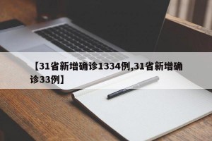 【31省新增确诊1334例,31省新增确诊33例】