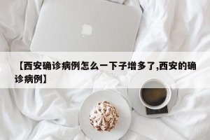 【西安确诊病例怎么一下子增多了,西安的确诊病例】
