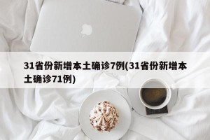 31省份新增本土确诊7例(31省份新增本土确诊71例)