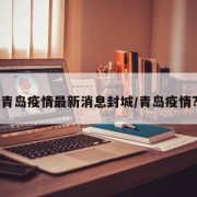 青岛疫情最新消息封城/青岛疫情?