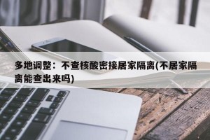 多地调整：不查核酸密接居家隔离(不居家隔离能查出来吗)