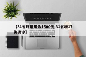 【31省昨增确诊1500例,31省增17例确诊】