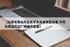 【北京石景山万达女子为无症状感染者,今天石景山万达广场确诊患者】