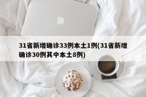 31省新增确诊33例本土1例(31省新增确诊30例其中本土8例)