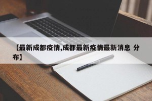 【最新成都疫情,成都最新疫情最新消息 分布】