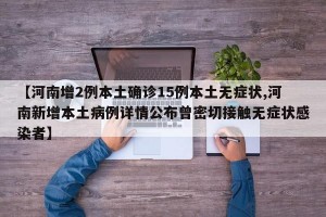 【河南增2例本土确诊15例本土无症状,河南新增本土病例详情公布曾密切接触无症状感染者】