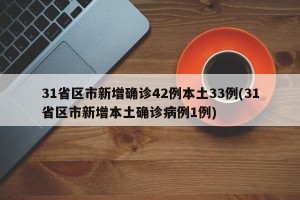 31省区市新增确诊42例本土33例(31省区市新增本土确诊病例1例)