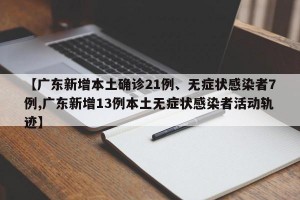 【广东新增本土确诊21例、无症状感染者7例,广东新增13例本土无症状感染者活动轨迹】