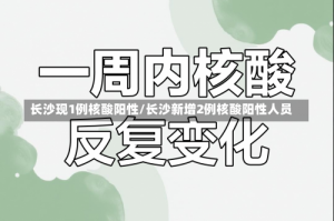长沙现1例核酸阳性/长沙新增2例核酸阳性人员