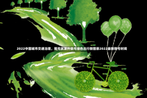 2022中国城市交通治理，限号政策升级与绿色出行新图景2022最新限号时间