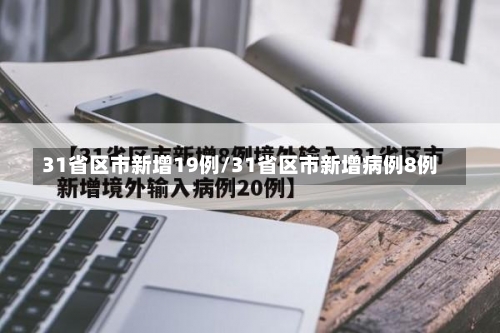 31省区市新增19例/31省区市新增病例8例-第1张图片