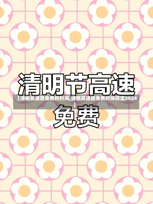 【清明高速路免费的时间,清明高速路免费时间规定2024】-第2张图片