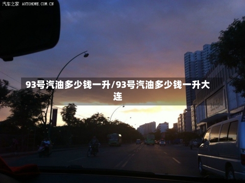93号汽油多少钱一升/93号汽油多少钱一升大连-第1张图片