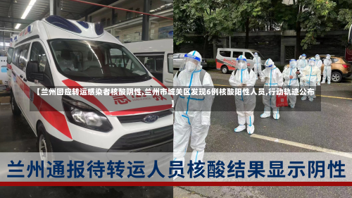 【兰州回应转运感染者核酸阴性,兰州市城关区发现6例核酸阳性人员,行动轨迹公布】-第2张图片