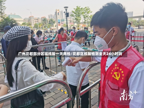 广州花都部分区域核酸一天两检/花都区核酸检测全天24小时吗-第2张图片
