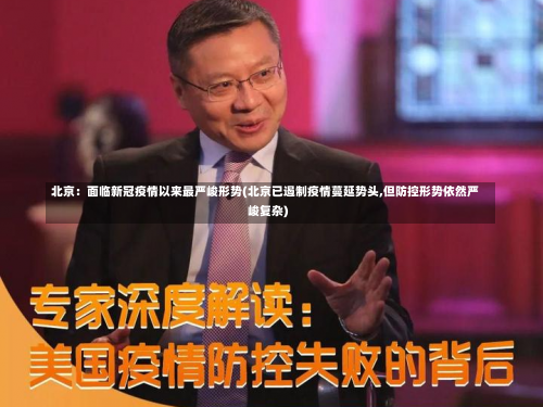 北京：面临新冠疫情以来最严峻形势(北京已遏制疫情蔓延势头,但防控形势依然严峻复杂)-第1张图片