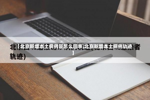 【北京新增本土病例是怎么回事,北京新增本土病例轨迹】-第2张图片