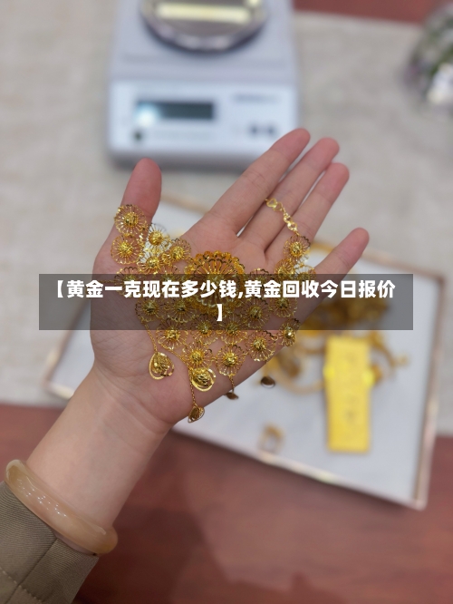 【黄金一克现在多少钱,黄金回收今日报价】-第1张图片