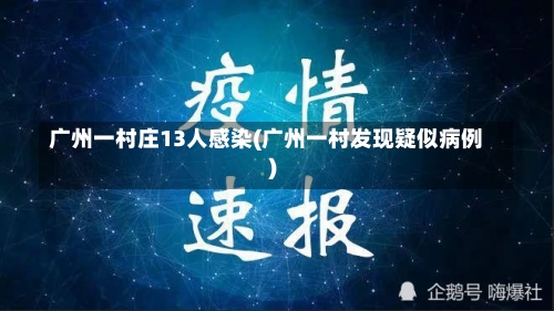 广州一村庄13人感染(广州一村发现疑似病例)-第1张图片