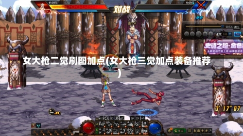 女大枪二觉刷图加点(女大枪三觉加点装备推荐)-第1张图片