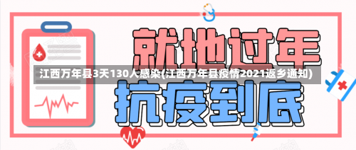 江西万年县3天130人感染(江西万年县疫情2021返乡通知)-第2张图片