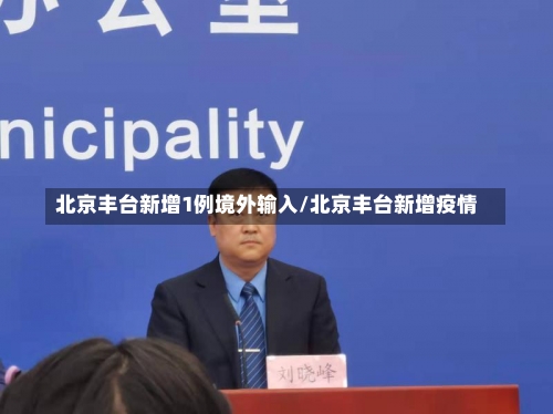 北京丰台新增1例境外输入/北京丰台新增疫情-第3张图片