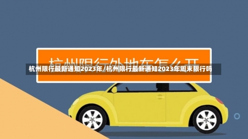 杭州限行最新通知2023年/杭州限行最新通知2023年周末限行吗-第2张图片