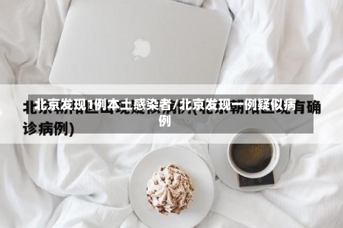 北京发现1例本土感染者/北京发现一例疑似病例-第2张图片