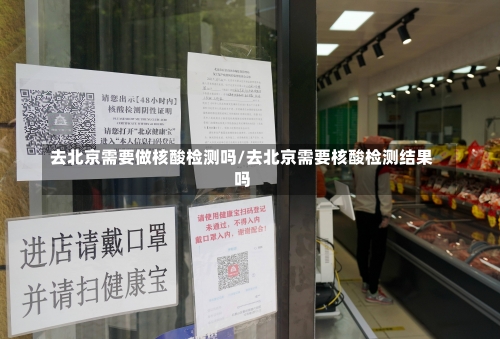 去北京需要做核酸检测吗/去北京需要核酸检测结果吗-第1张图片