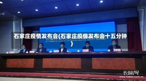 石家庄疫情发布会(石家庄疫情发布会十五分钟)-第1张图片