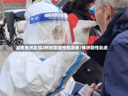 湖南株洲发现2例核酸阳性检测者/株洲阳性轨迹-第1张图片