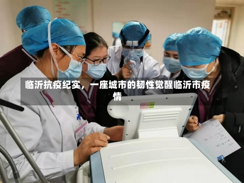 临沂抗疫纪实，一座城市的韧性觉醒临沂市疫情-第1张图片