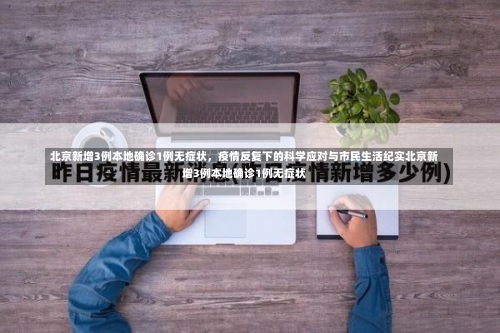 北京新增3例本地确诊1例无症状，疫情反复下的科学应对与市民生活纪实北京新增3例本地确诊1例无症状-第3张图片