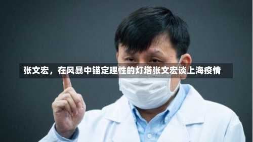 张文宏	，在风暴中锚定理性的灯塔张文宏谈上海疫情-第1张图片