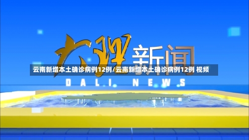 云南新增本土确诊病例12例/云南新增本土确诊病例12例 视频-第1张图片