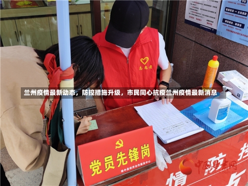 兰州疫情最新动态，防控措施升级	，市民同心抗疫兰州疫情最新消息-第2张图片