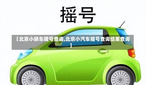 【北京小轿车摇号查询,北京小汽车摇号查询结果查询】-第3张图片