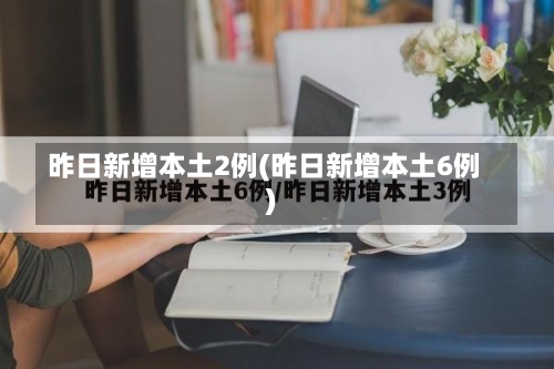 昨日新增本土2例(昨日新增本土6例)-第1张图片