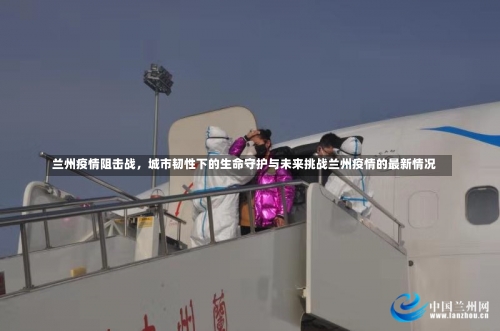 兰州疫情阻击战，城市韧性下的生命守护与未来挑战兰州疫情的最新情况-第2张图片