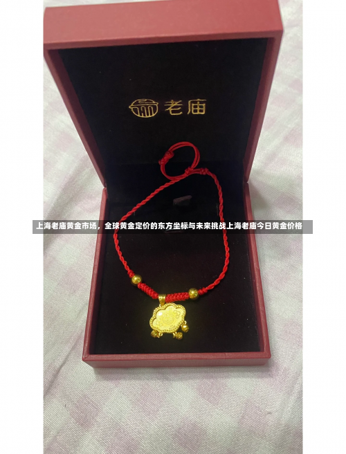 上海老庙黄金市场	，全球黄金定价的东方坐标与未来挑战上海老庙今日黄金价格-第1张图片