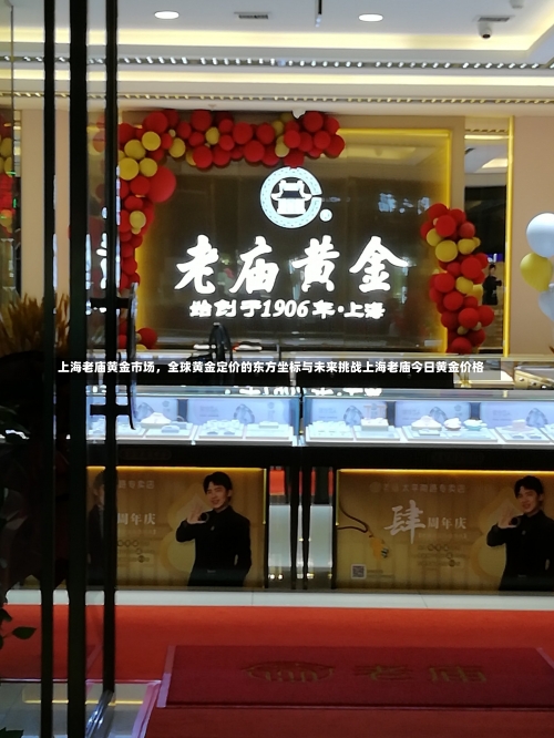 上海老庙黄金市场	，全球黄金定价的东方坐标与未来挑战上海老庙今日黄金价格-第3张图片