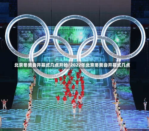 北京冬奥会开幕式几点开始/2022年北京冬奥会开幕式几点-第1张图片