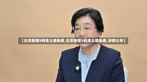 【北京新增9例本土感染者,北京新增9例本土感染者,详情公布】-第3张图片