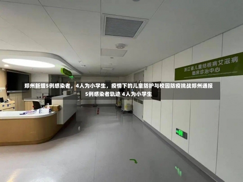 郑州新增5例感染者，4人为小学生	，疫情下的儿童防护与校园防疫挑战郑州通报5例感染者轨迹 4人为小学生-第2张图片