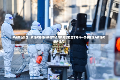 郑州嵩山景区	，疫情传播链的关键节点与风险管控启示郑州一度假区或为疫情传播关键点-第2张图片