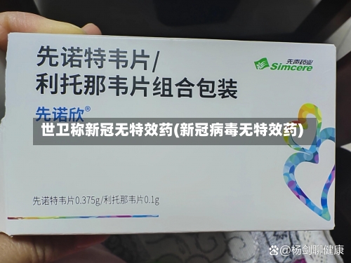 世卫称新冠无特效药(新冠病毒无特效药)-第1张图片