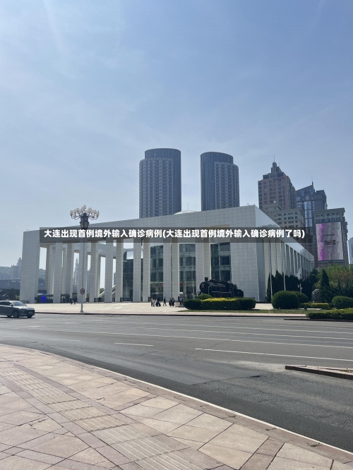 大连出现首例境外输入确诊病例(大连出现首例境外输入确诊病例了吗)-第1张图片