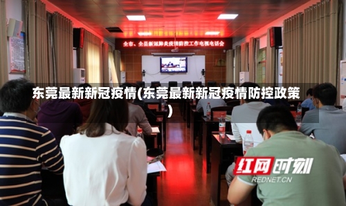 东莞最新新冠疫情(东莞最新新冠疫情防控政策)-第2张图片