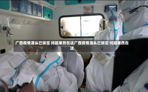 广西疫情源头已锁定 问题果然在这广西疫情源头已锁定 问题果然在这-第2张图片