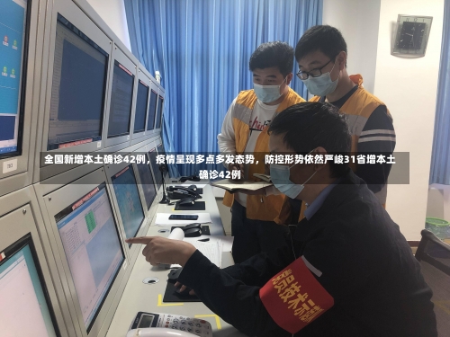 全国新增本土确诊42例	，疫情呈现多点多发态势，防控形势依然严峻31省增本土确诊42例-第1张图片